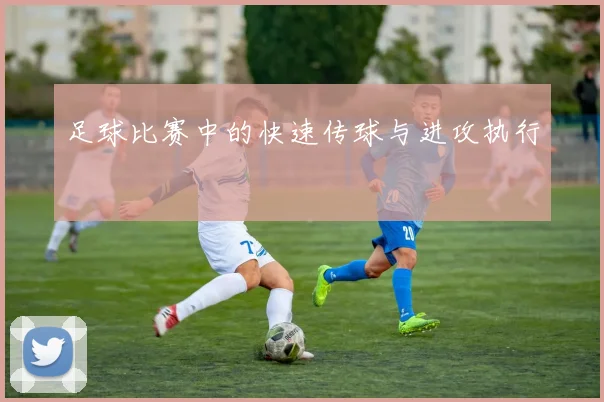 足球比赛中的快速传球与进攻执行