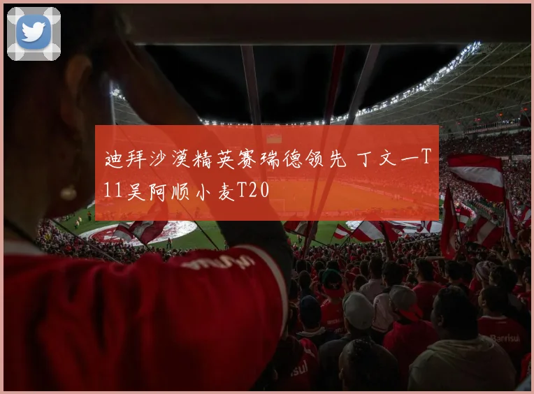 迪拜沙漠精英赛瑞德领先 丁文一T11吴阿顺小麦T20